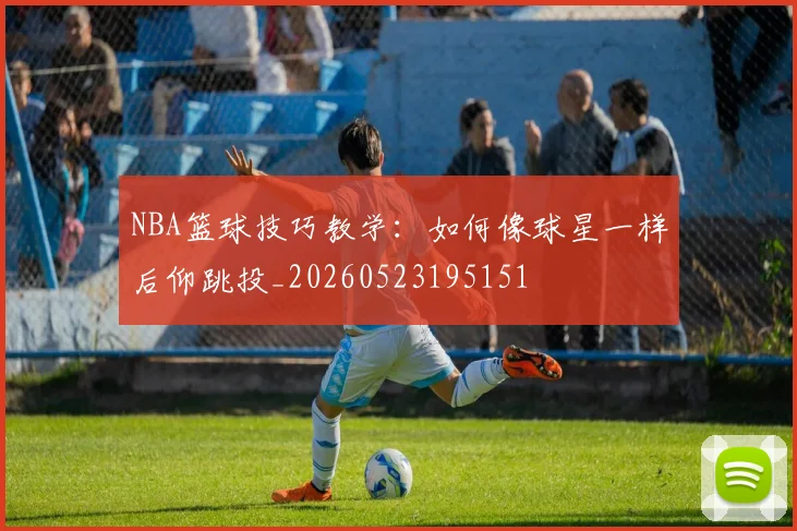 NBA篮球技巧教学:如何像球星一样后仰跳投_20260523195151