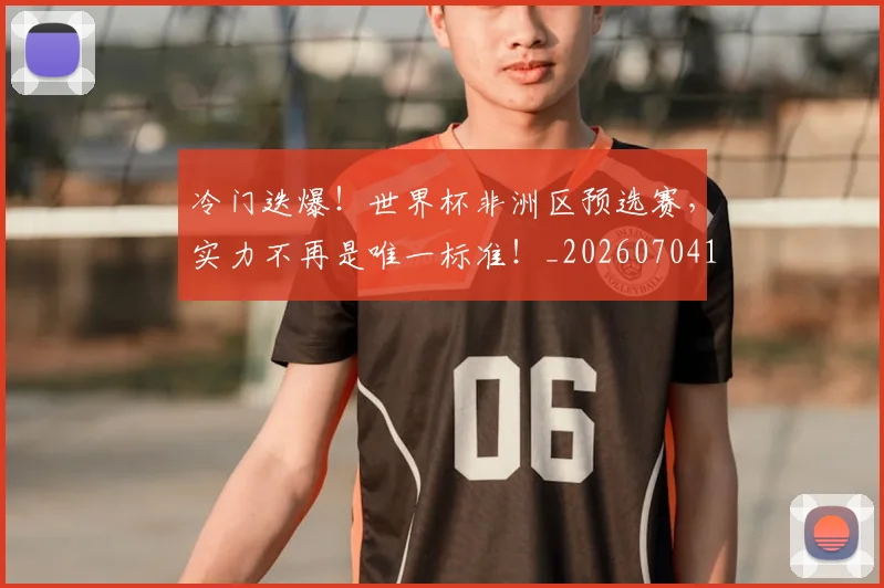 冷门迭爆！世界杯非洲区预选赛，实力不再是唯一标准！_20260704173215
