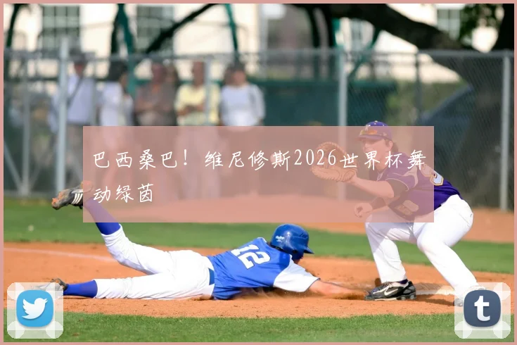 巴西桑巴！维尼修斯2026世界杯舞动绿茵