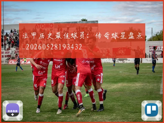 法甲历史最佳球员:传奇球星盘点_20260528193432
