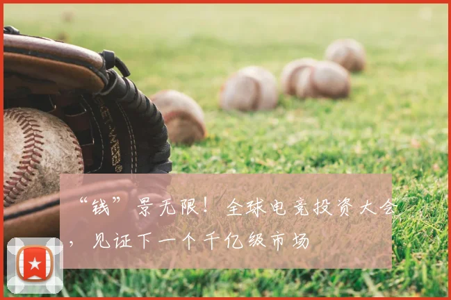 “钱”景无限！全球电竞投资大会，见证下一个千亿级市场