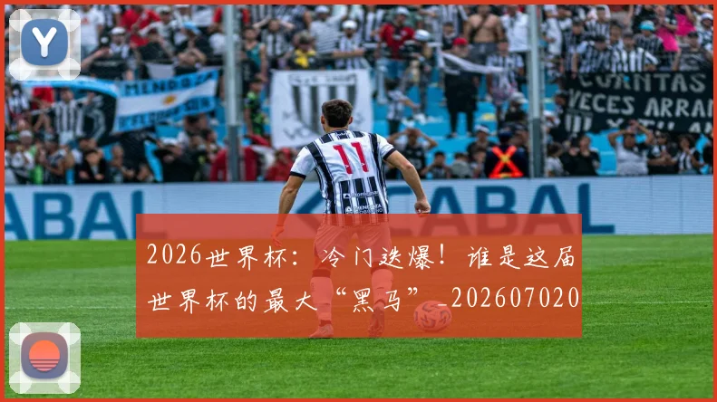 2026世界杯：冷门迭爆！谁是这届世界杯的最大“黑马”_20260702034140