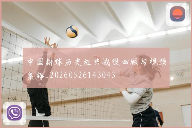 中国排球历史经典战役回顾与视频集锦_20260526143043