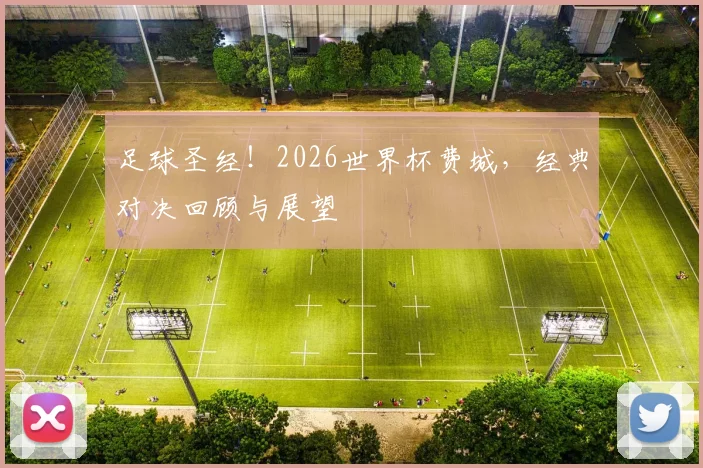 足球圣经!2026世界杯费城,经典对决回顾与展望