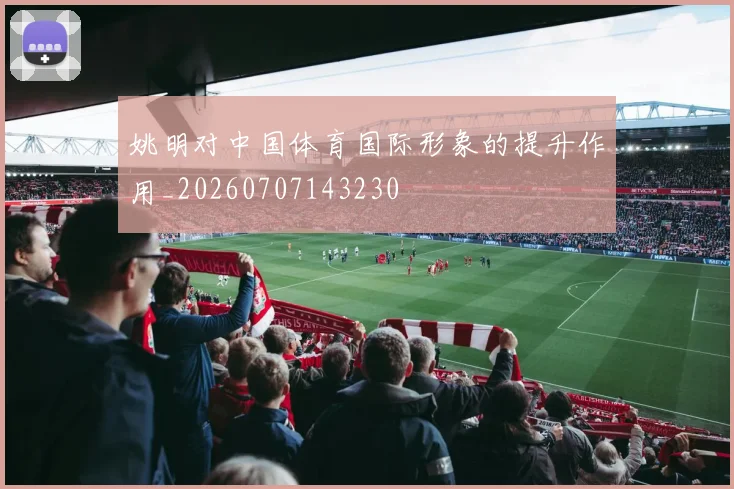 姚明对中国体育国际形象的提升作用_20260707143230