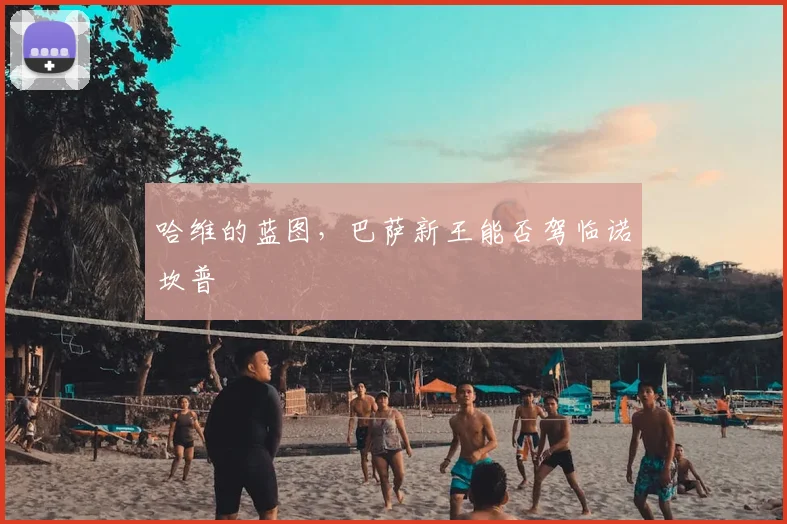 哈维的蓝图，巴萨新王能否驾临诺坎普