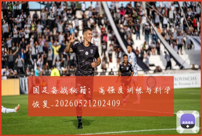 国足备战秘籍：高强度训练与科学恢复_20260521202409