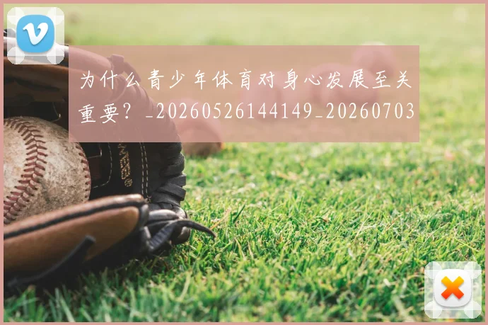 为什么青少年体育对身心发展至关重要？_20260526144149_20260703212046