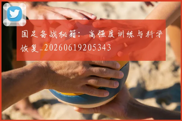 国足备战秘籍:高强度训练与科学恢复_20260619205343