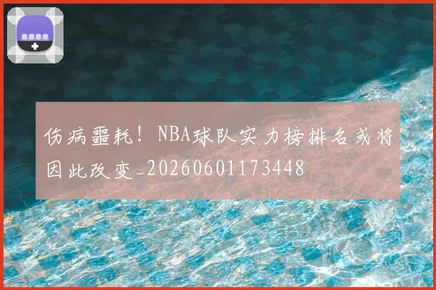 伤病噩耗!NBA球队实力榜排名或将因此改变_20260601173448