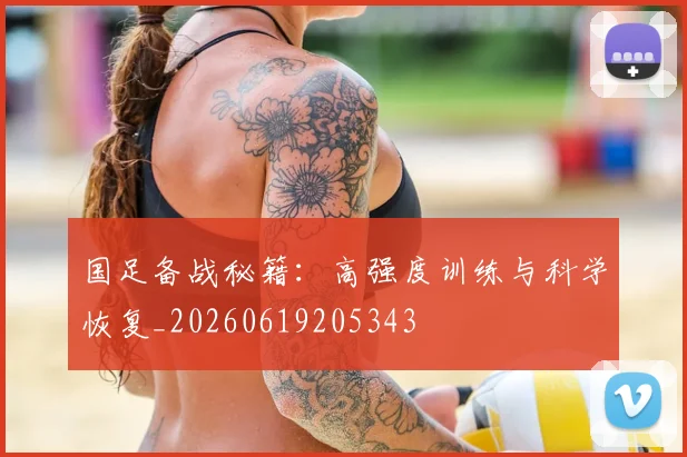 国足备战秘籍：高强度训练与科学恢复_20260619205343