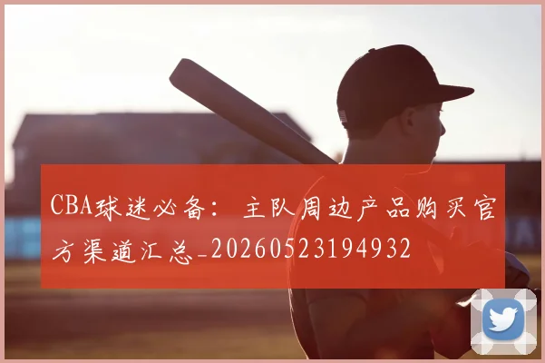 CBA球迷必备:主队周边产品购买官方渠道汇总_20260523194932