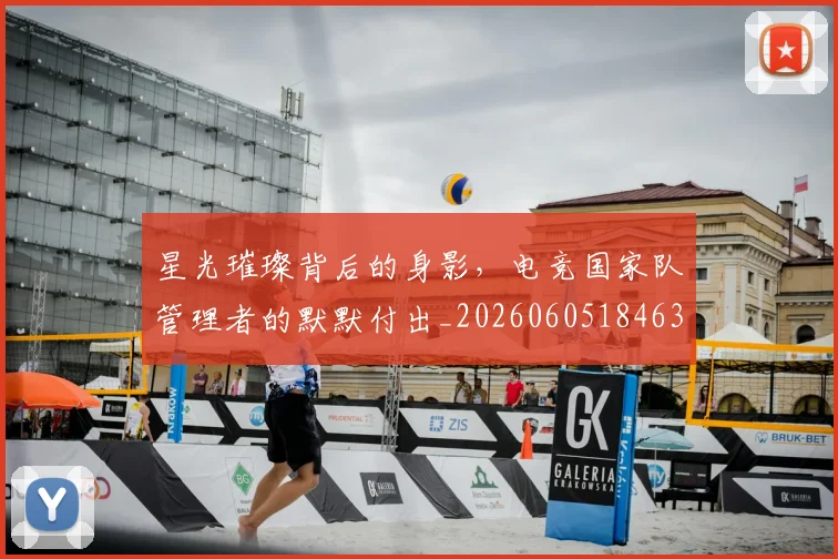星光璀璨背后的身影，电竞国家队管理者的默默付出_20260605184630