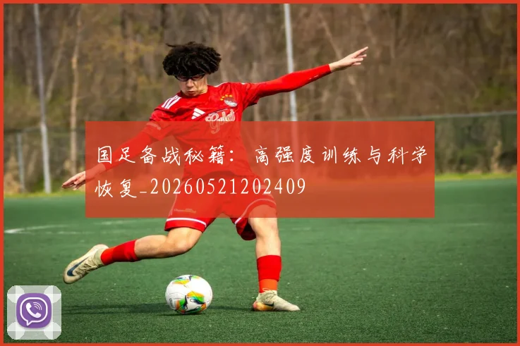国足备战秘籍:高强度训练与科学恢复_20260521202409