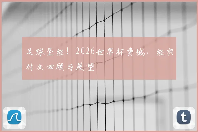 足球圣经！2026世界杯费城，经典对决回顾与展望