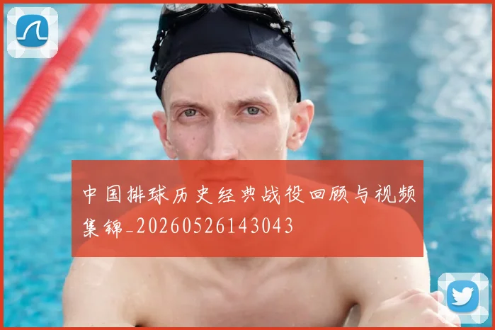 中国排球历史经典战役回顾与视频集锦_20260526143043