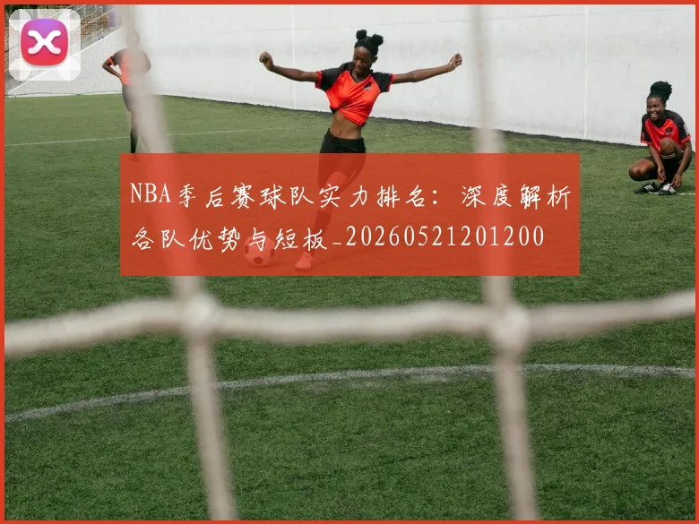 NBA季后赛球队实力排名：深度解析各队优势与短板_20260521201200