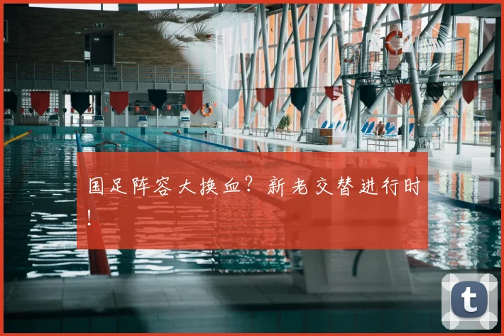 国足阵容大换血?新老交替进行时!