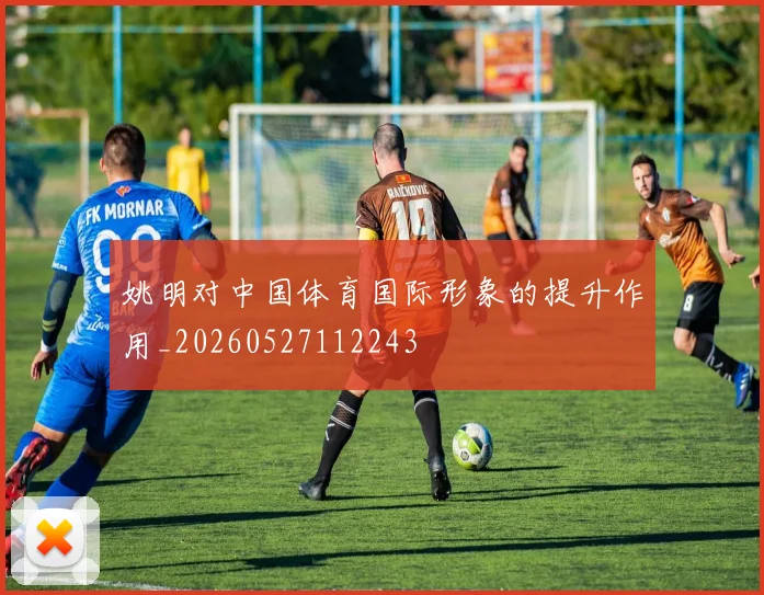 姚明对中国体育国际形象的提升作用_20260527112243