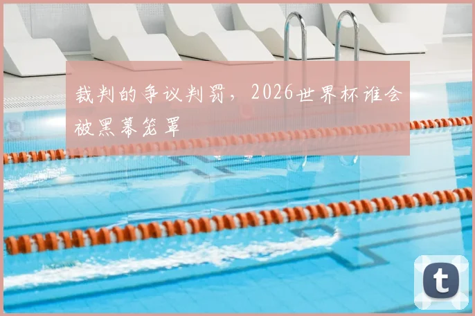 裁判的争议判罚,2026世界杯谁会被黑幕笼罩